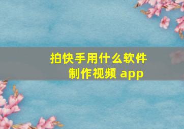 拍快手用什么软件制作视频 app